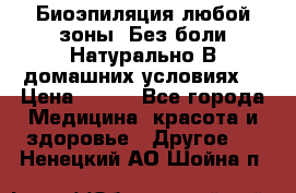 Биоэпиляция любой зоны. Без боли.Натурально.В домашних условиях. › Цена ­ 990 - Все города Медицина, красота и здоровье » Другое   . Ненецкий АО,Шойна п.